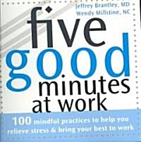 Five Good Minutes at Work: 100 Mindful Practices to Help You Relieve Stress & Bring Your Best to Work (Paperback)