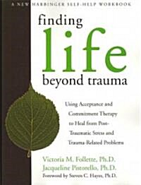 Finding Life Beyond Trauma: Using Acceptance and Commitment Therapy to Heal from Post-Traumatic Stress and Trauma-Related Problems (Paperback)