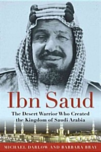 Ibn Saud: The Desert Warrior Who Created the Kingdom of Saudi Arabia (Hardcover)