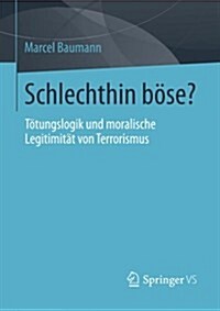 Schlechthin B?e?: T?ungslogik Und Moralische Legitimit? Von Terrorismus (Paperback, 2013)