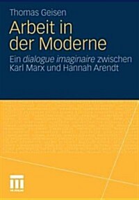 Arbeit Und Subjektwerdung in Der Moderne: Ein Dialogue Imaginaire Zwischen Karl Marx Und Hannah Arendt (Paperback, 2011)