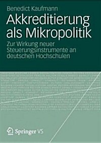 Akkreditierung ALS Mikropolitik: Zur Wirkung Neuer Steuerungsinstrumente an Deutschen Hochschulen (Paperback, 2012)