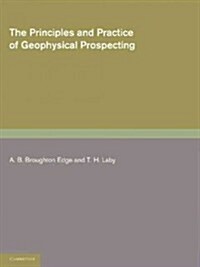 The Principles and Practice of Geophysical Prospecting : Being the Report of the Imperial Geophysical Experimental Survey (Paperback)