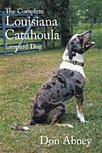 The Complete Louisiana Catahoula Leopard Dog (Hardcover)