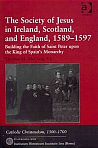 The Society of Jesus in Ireland, Scotland, and England, 1589-1597 : Building the Faith of Saint Peter upon the King of Spains Monarchy (Hardcover)