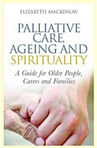 Palliative Care, Ageing and Spirituality : A Guide for Older People, Carers and Families (Paperback)