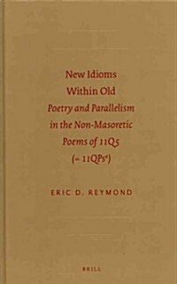 New Idioms Within Old: Poetry and Parallelism in the Non-Masoretic Poems of 11q5 (= 11qpsa) (Hardcover)