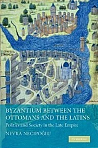 Byzantium Between the Ottomans and the Latins : Politics and Society in the Late Empire (Paperback)
