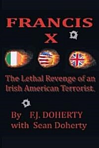 Francis X: The Lethal Revenge of an Irish American Terrorist. (Paperback)