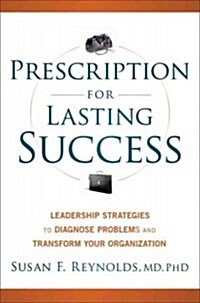 Prescription for Lasting Success: Leadership Strategies to Diagnose Problems and Transform Your Organization (Hardcover)