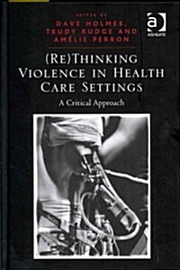 (Re)thinking Violence in Health Care Settings : A Critical Approach (Hardcover)