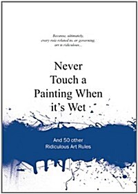Never Touch a Painting When Its Wet: And 50 Other Ridiculous Art Rules (Hardcover)