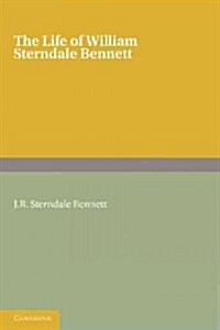 The Life of William Sterndale Bennett : By His Son, J. R. Sterndale Bennett (Paperback)