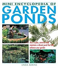 Mini Encyclopedia of Garden Ponds: How to Plan, Construct and Maintain a Vibrant Pond That Will Enhance Your Garden (Paperback)