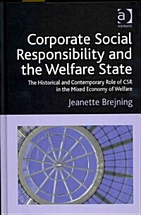 Corporate Social Responsibility and the Welfare State : The Historical and Contemporary Role of CSR in the Mixed Economy of Welfare (Hardcover)