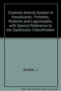 The Cephalic Arterial System in Insectivores, Primates, Rodents and Lagomorphs, With Special Reference to the Systematic Classification (Paperback)