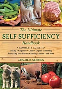 The Ultimate Self-Sufficiency Handbook: A Complete Guide to Baking, Crafts, Gardening, Preserving Your Harvest, Raising Animals, and More (Paperback)
