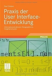 Praxis Der User Interface-Entwicklung: Informationsstrukturen, Designpatterns, Vorgehensmuster (Paperback, 2011)