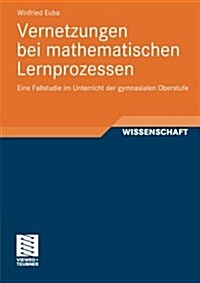 Vernetzungen Bei Mathematischen Lernprozessen: Eine Fallstudie Im Unterricht Der Gymnasialen Oberstufe (Paperback, 2012)