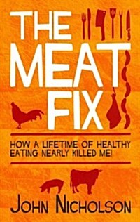 The Meat Fix : How a Lifetime of Healthy Eating Nearly Killed Me (Paperback)