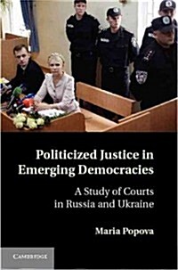 Politicized Justice in Emerging Democracies : A Study of Courts in Russia and Ukraine (Hardcover)