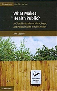 What Makes Health Public? : A Critical Evaluation of Moral, Legal, and Political Claims in Public Health (Hardcover)