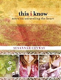 This I Know: Notes on Unraveling the Heart (Hardcover)