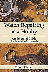 Watch Repairing as a Hobby: An Essential Guide for Non-Professionals (Hardcover)
