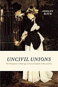 Uncivil Unions: The Metaphysics of Marriage in German Idealism and Romanticism (Hardcover, Revised)