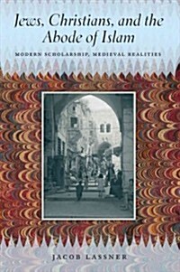Jews, Christians, and the Abode of Islam: Modern Scholarship, Medieval Realities (Hardcover)