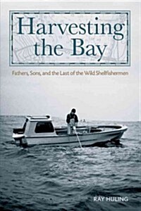 Harvesting the Bay: Fathers, Sons and the Last of the Wild Shellfishermen (Hardcover)