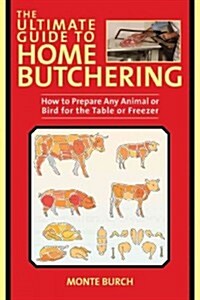 The Ultimate Guide to Home Butchering: How to Prepare Any Animal or Bird for the Table or Freezer (Paperback)
