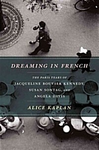 Dreaming in French: The Paris Years of Jacqueline Bouvier Kennedy, Susan Sontag, and Angela Davis (Hardcover)