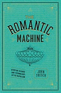 The Romantic Machine: Utopian Science and Technology After Napoleon (Hardcover)