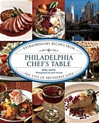 Philadelphia Chefs Table: Extraordinary Recipes from the City of Brotherly Love (Hardcover)