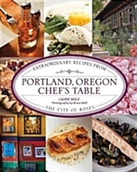 Portland, Oregon Chefs Table: Extraordinary Recipes from the City of Roses (Hardcover)
