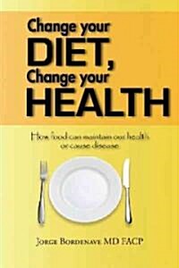 Change Your Diet, Change Your Health: How Food Can Maintain Our Health or Cause Disease (Hardcover)
