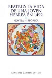 Beatriz: La Vida de Una Joven Hebrea En 1492: Novela Hist Rica (Hardcover)