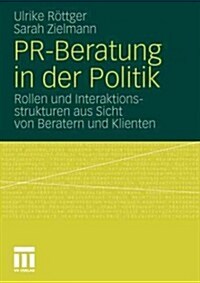 PR-Beratung in Der Politik: Rollen Und Interaktionsstrukturen Aus Sicht Von Beratern Und Klienten (Paperback, 2012)