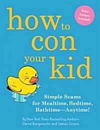 How to Con Your Kid: Simple Scams for Mealtime, Bedtime, Bathtime-Anytime! (Hardcover)