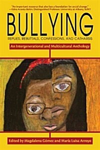 Bullying: Replies, Rebuttals, Confessions, and Catharsis: An Intergenerational and Multicultural Anthology (Paperback)