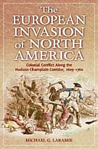 The European Invasion of North America: Colonial Conflict Along the Hudson-Champlain Corridor, 1609?1760 (Hardcover)