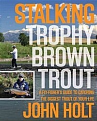 Stalking Trophy Brown Trout: A Fly-Fishers Guide to Catching the Biggest Trout of Your Life (Paperback)