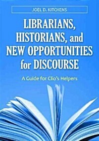 Librarians, Historians, and New Opportunities for Discourse: A Guide for Clios Helpers (Paperback)