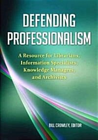 Defending Professionalism: A Resource for Librarians, Information Specialists, Knowledge Managers, and Archivists (Paperback)