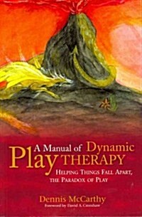 A Manual of Dynamic Play Therapy : Helping Things Fall Apart, the Paradox of Play (Paperback)