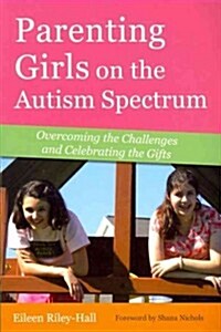 Parenting Girls on the Autism Spectrum : Overcoming the Challenges and Celebrating the Gifts (Paperback)