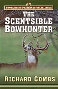 The Scentsible Bowhunter: A Detailed Guide on How to Use Attractor and Cover Scents to Lure Trophy Bucks Into Range (Hardcover)