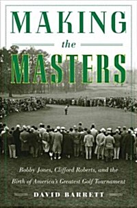 Making the Masters: Bobby Jones and the Birth of Americas Greatest Golf Tournament (Hardcover)