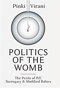 Politics of the Womb: The Perils of Ivf, Surrogacy and Modified Babies (Hardcover)